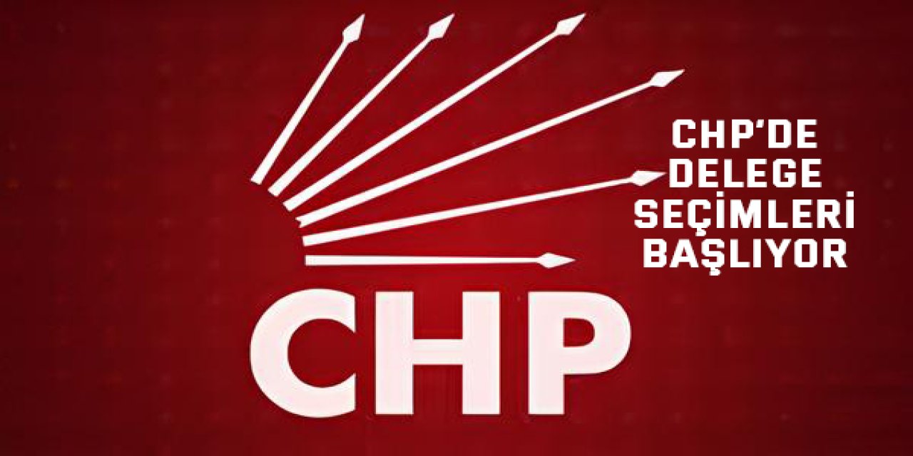 CHP’de delege seçimleri başlıyor