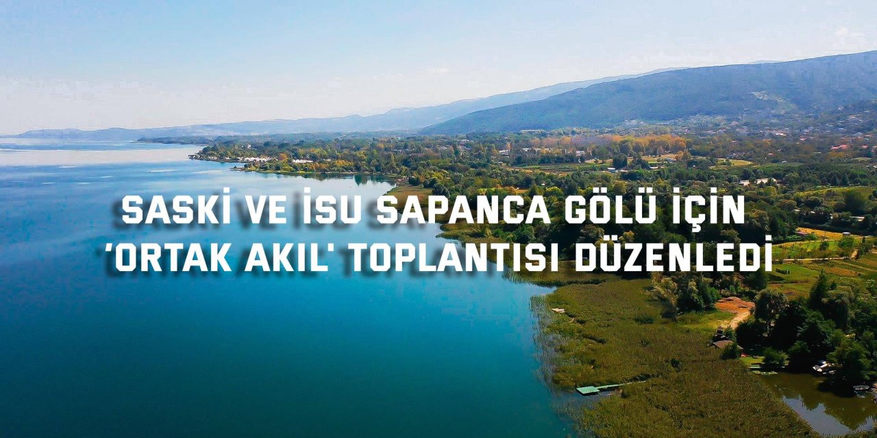 SASKİ ve İSU Sapanca Gölü için  ‘Ortak Akıl' toplantısı düzenledi