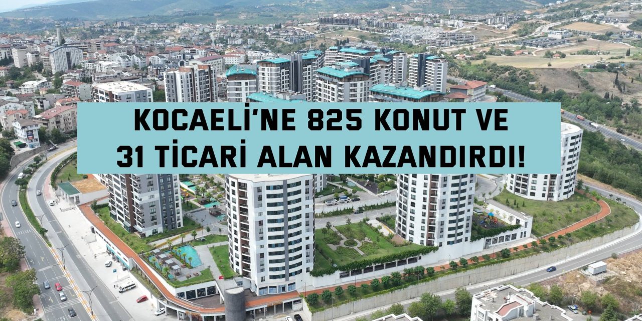 Kocaeli’ye 825 konut ve  31 ticari alan kazandırdı!