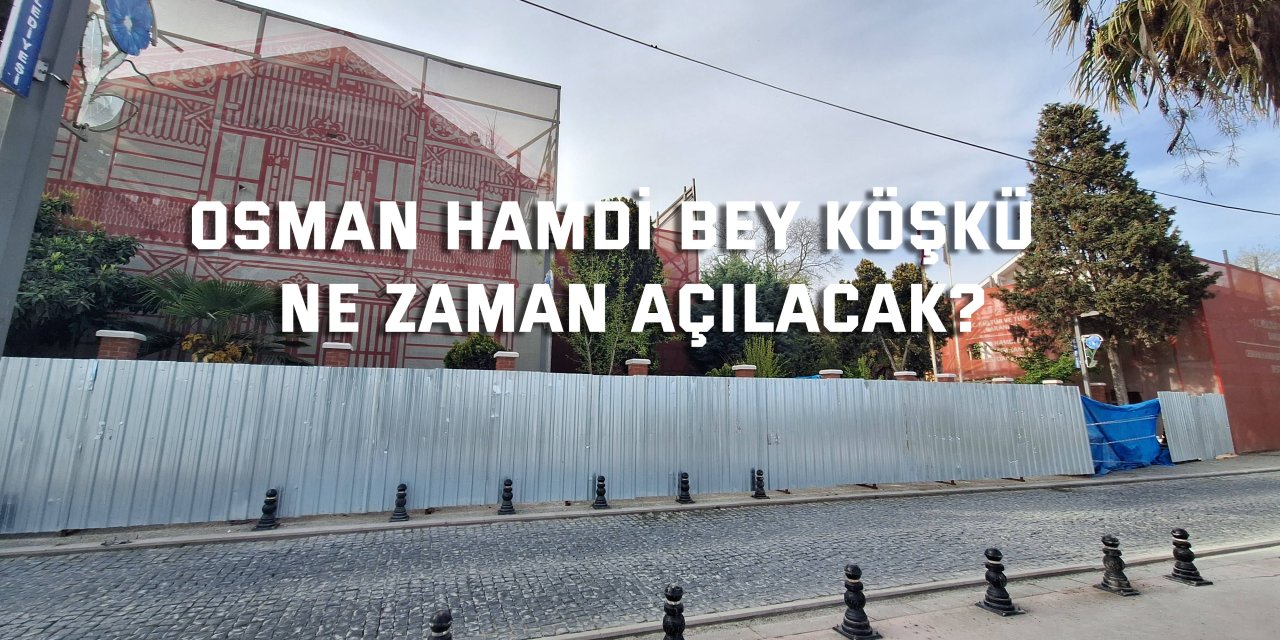 Osman Hamdi Bey Köşkü  Ne Zaman Açılacak?