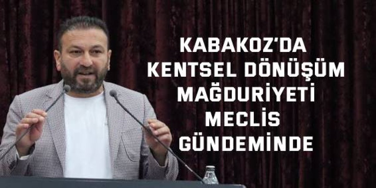 Kabakoz’da kentsel dönüşüm  mağduriyeti meclis gündeminde