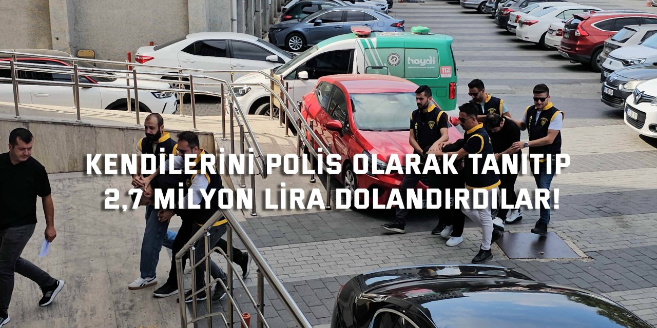 Kendilerini polis olarak tanıtıp  2,7 milyon lira dolandırdılar!