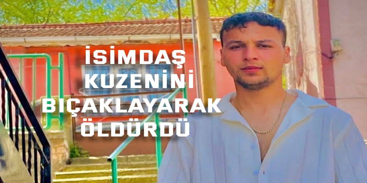 İsimdaş kuzenini bıçaklayarak öldürdü