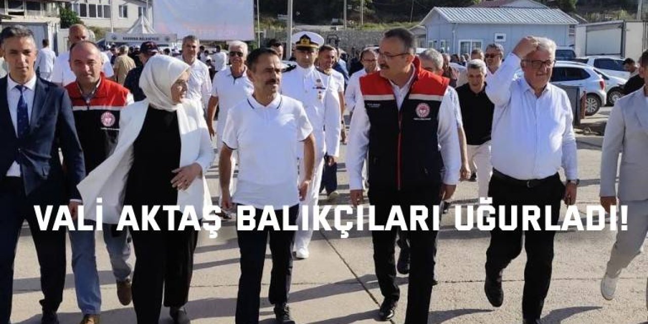 Vali Aktaş balıkçıları uğurladı!