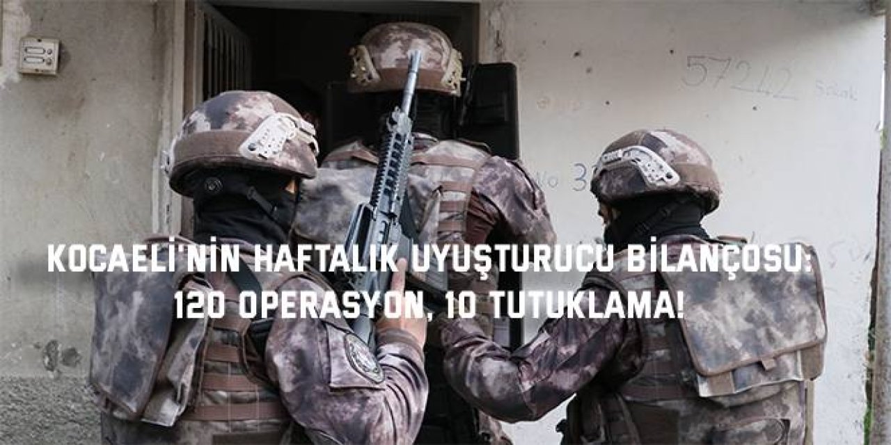 KOCAELİ'NİN HAFTALIK UYUŞTURUCU BİLANÇOSU:    120 Operasyon, 10 Tutuklama!