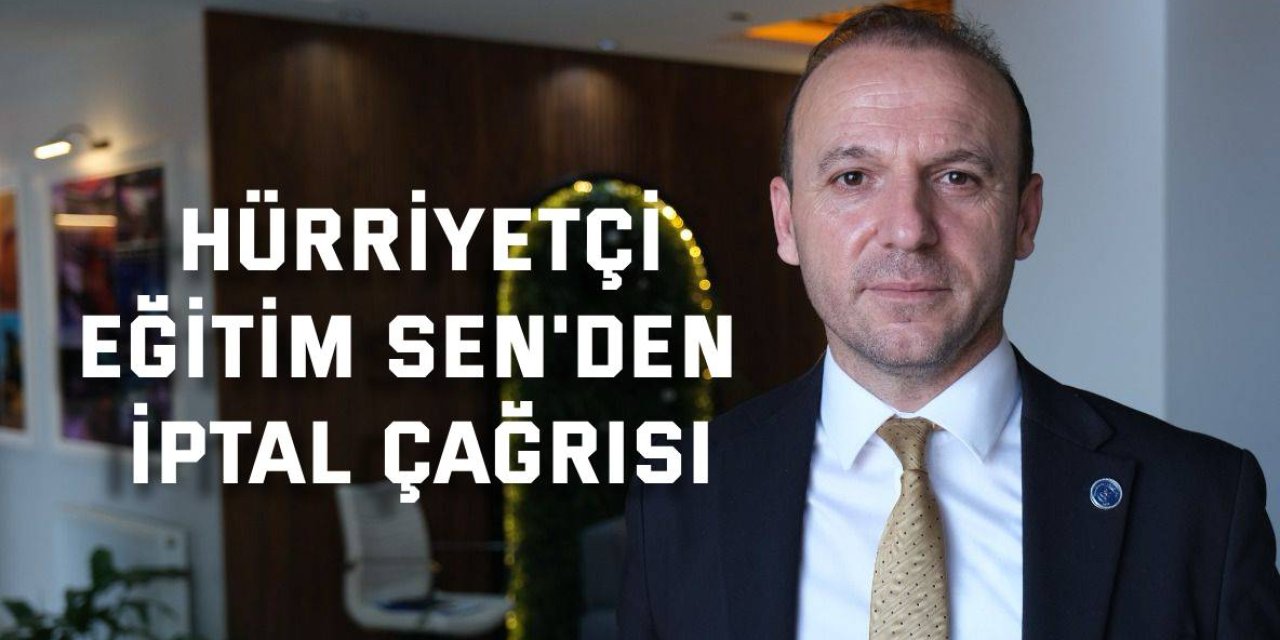 Hürriyetçi Eğitim Sen'den İptal Çağrısı