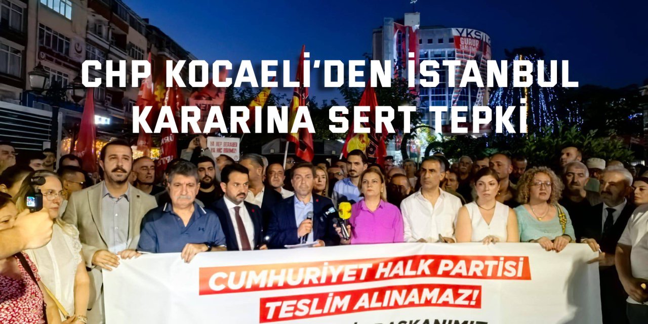 CHP Kocaeli’den İstanbul  Kararına Sert Tepki