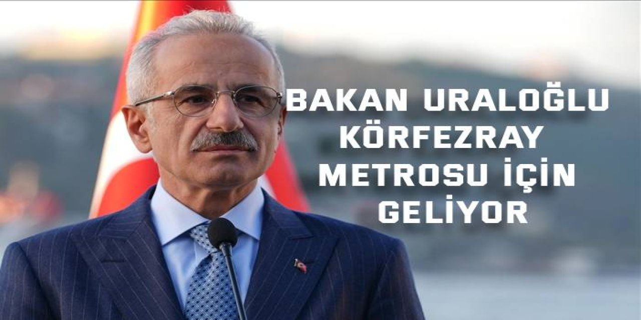 Bakan Uraloğlu, Körfezray Metrosu için geliyor