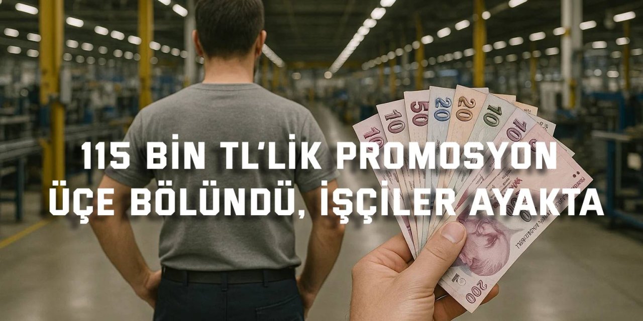 115 bin TL’lik promosyon üçe bölündü, işçiler ayakta