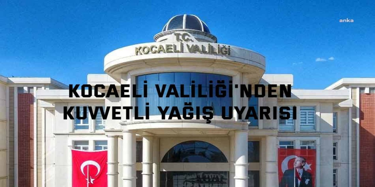 Kocaeli Valiliği'nden kuvvetli yağış uyarısı