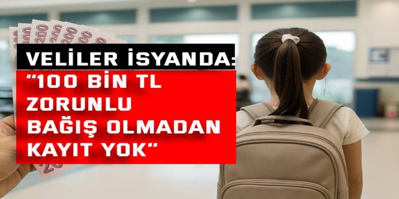 VELİLER İSYANDA: “100 bin TL zorunlu bağış olmadan kayıt yok”