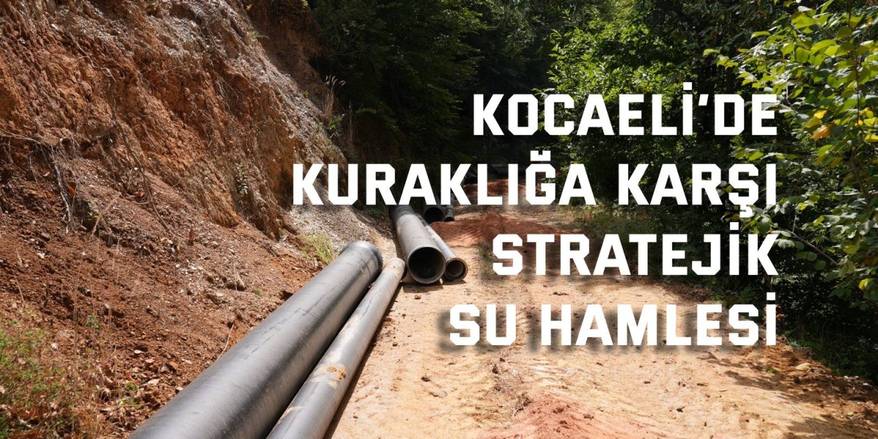 Kocaeli’de Kuraklığa Karşı Stratejik Su Hamlesi