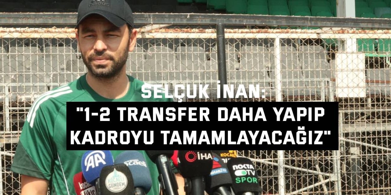 SELÇUK İNAN:    "1-2 transfer daha yapıp  kadroyu tamamlayacağız"