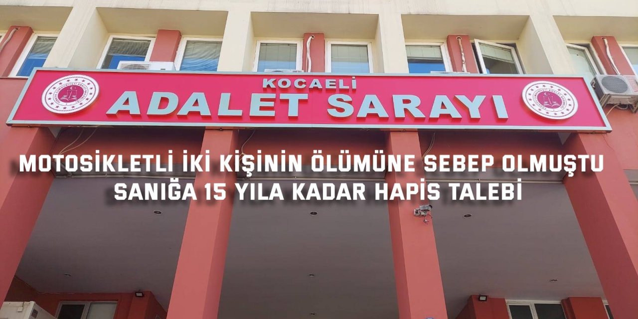 MOTOSİKLETLİ İKİ KİŞİNİN ÖLÜMÜNE SEBEP OLMUŞTU    Sanığa 15 yıla kadar hapis talebi