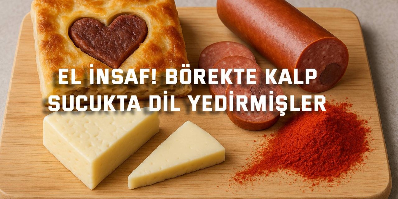 El İnsaf! Börekte Kalp, Sucukta Dil Yedirmişler