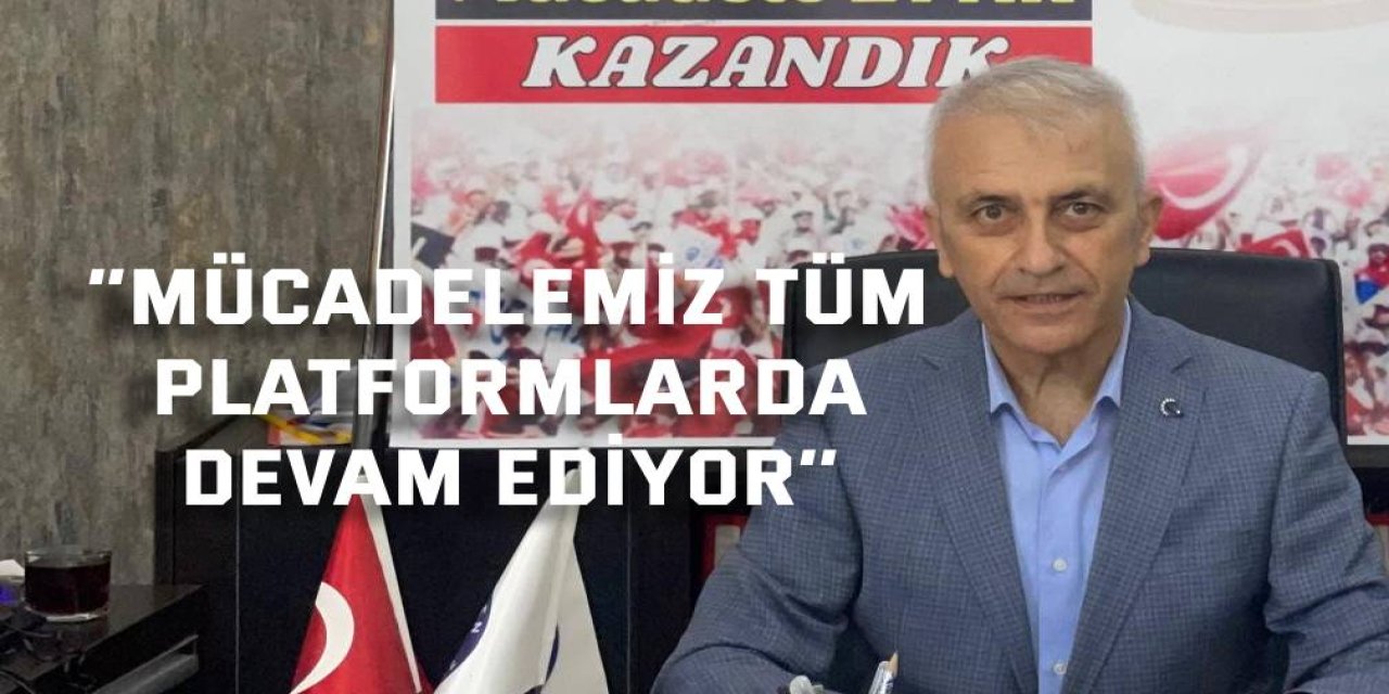 ‘’Mücadelemiz tüm platformlarda devam ediyor’’