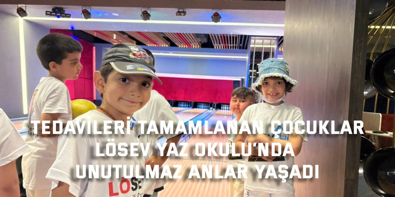 TEDAVİLERİ TAMAMLANAN ÇOCUKLAR    LÖSEV Yaz Okulu’nda Unutulmaz Anlar Yaşadı