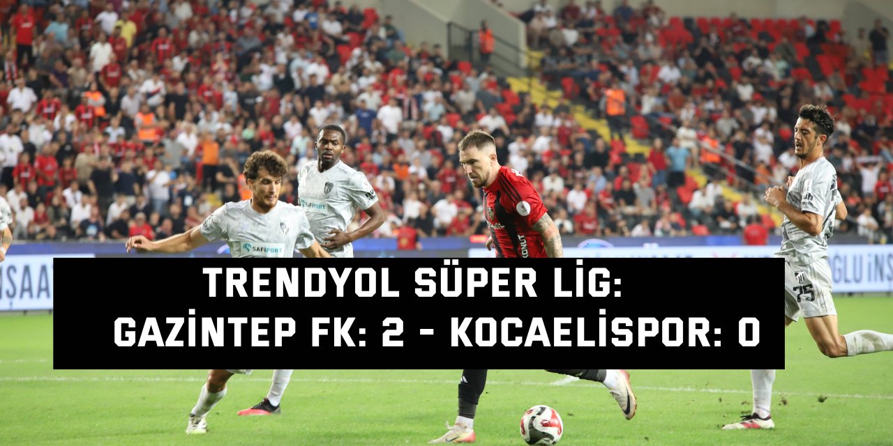 TRENDYOL SÜPER LİG:    Gaziantep FK: 2 - Kocaelispor: 0