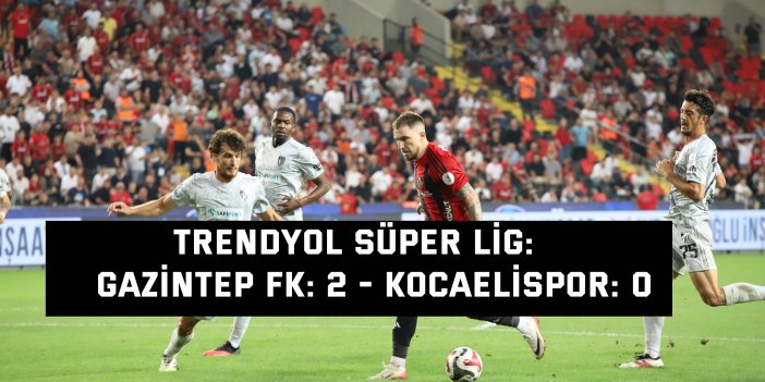 TRENDYOL SÜPER LİG:    Gaziantep FK: 2 - Kocaelispor: 0