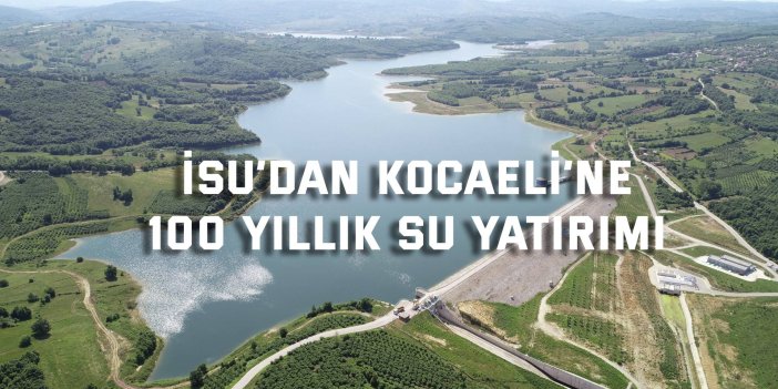 İSU’dan Kocaeli’ye 100 Yıllık Su Yatırımı