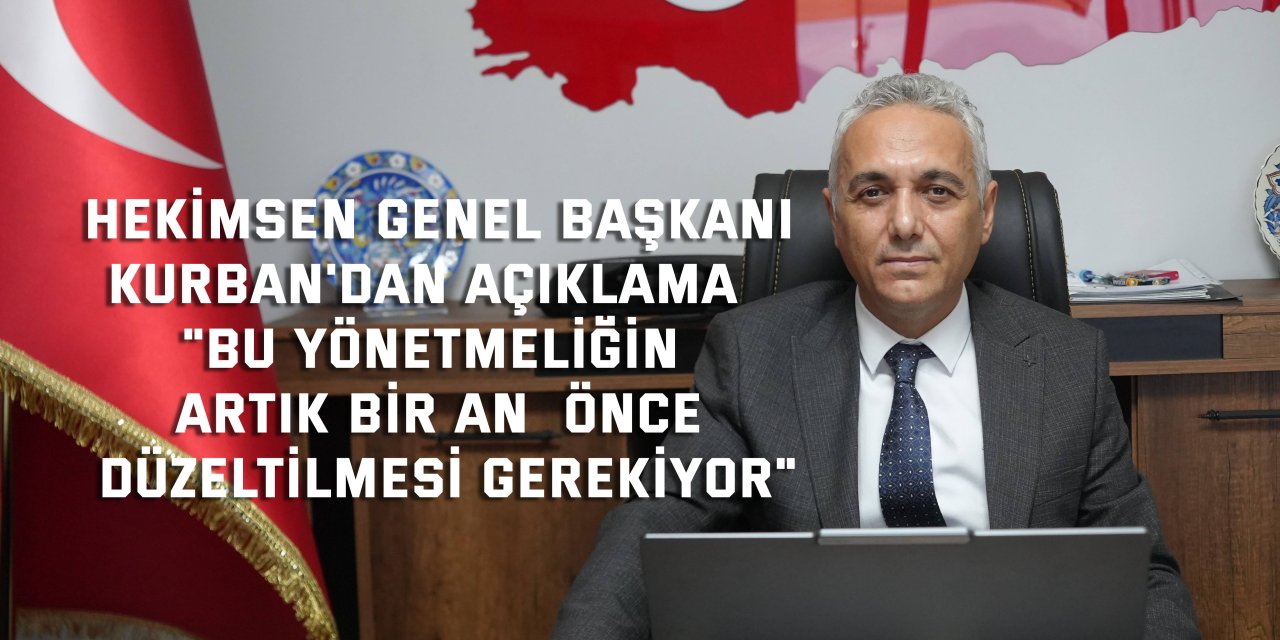 HEKİMSEN GENEL BAŞKANI KURBAN'DAN AÇIKLAMA  "Bu yönetmeliğin artık bir an  önce düzeltilmesi gerekiyor"