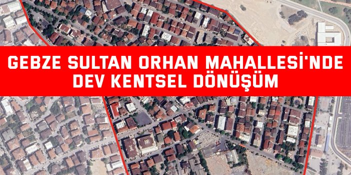 Gebze Sultan Orhan Mahallesi'nde Dev Kentsel Dönüşüm
