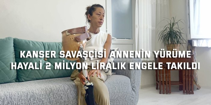 Kanser savaşçısı annenin yürüme  hayali 2 milyon liralık engele takıldı