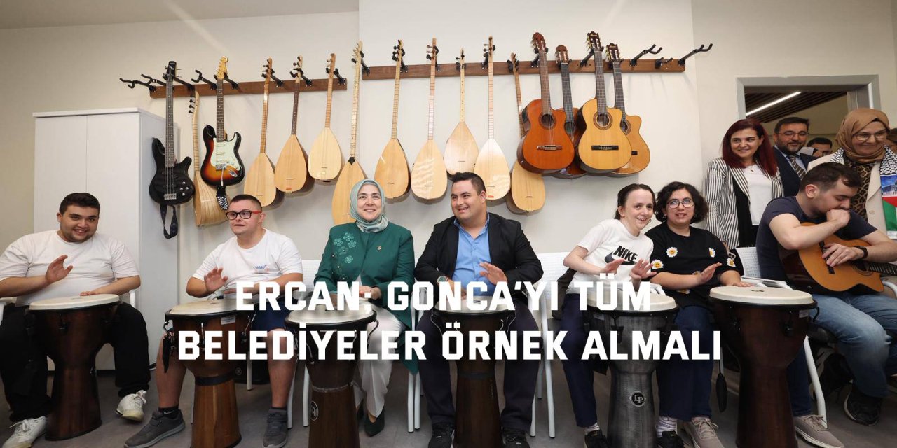 Ercan; Gonca’yı tüm belediyeler örnek almalı