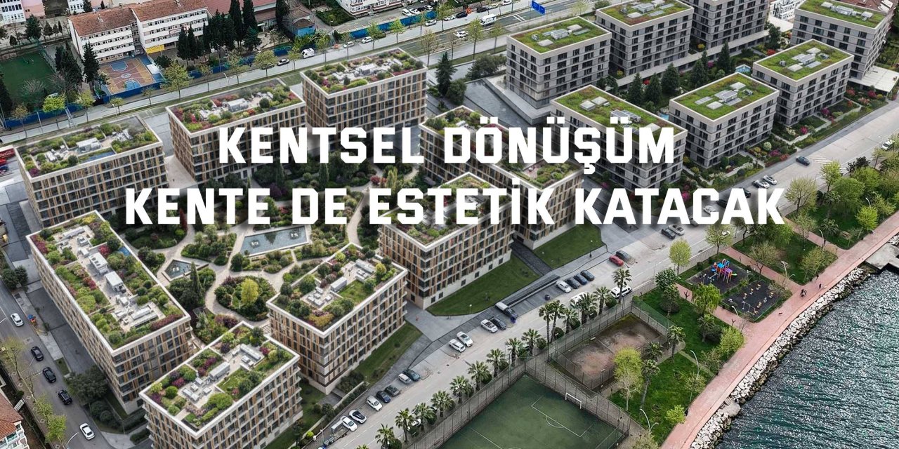 Kentsel dönüşüm kente de estetik katacak