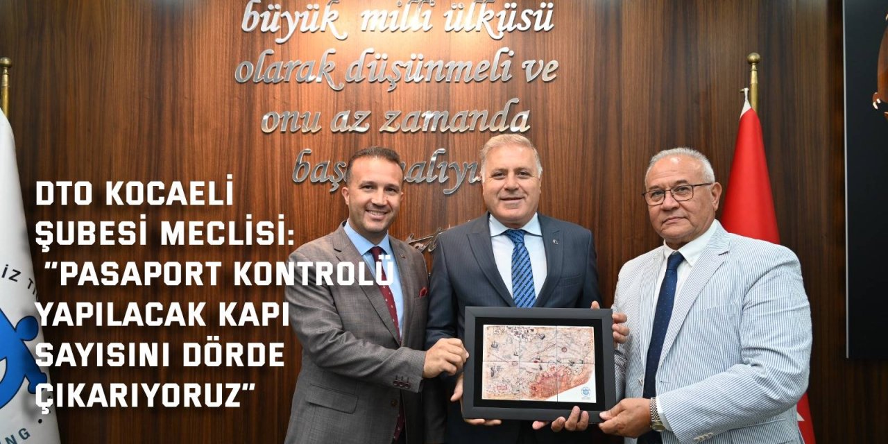 DTO KOCAELİ ŞUBESİ MECLİSİ    “Pasaport kontrolü yapılacak kapı  sayısını dörde çıkarıyoruz”