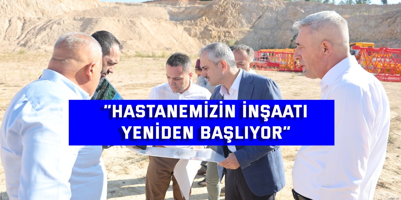 “Hastanemizin inşaatı yeniden başlıyor”