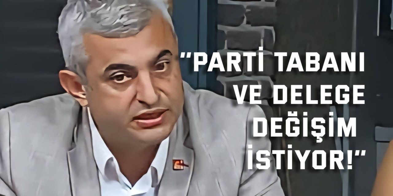 ‘’Parti tabanı ve delege değişim istiyor!’’