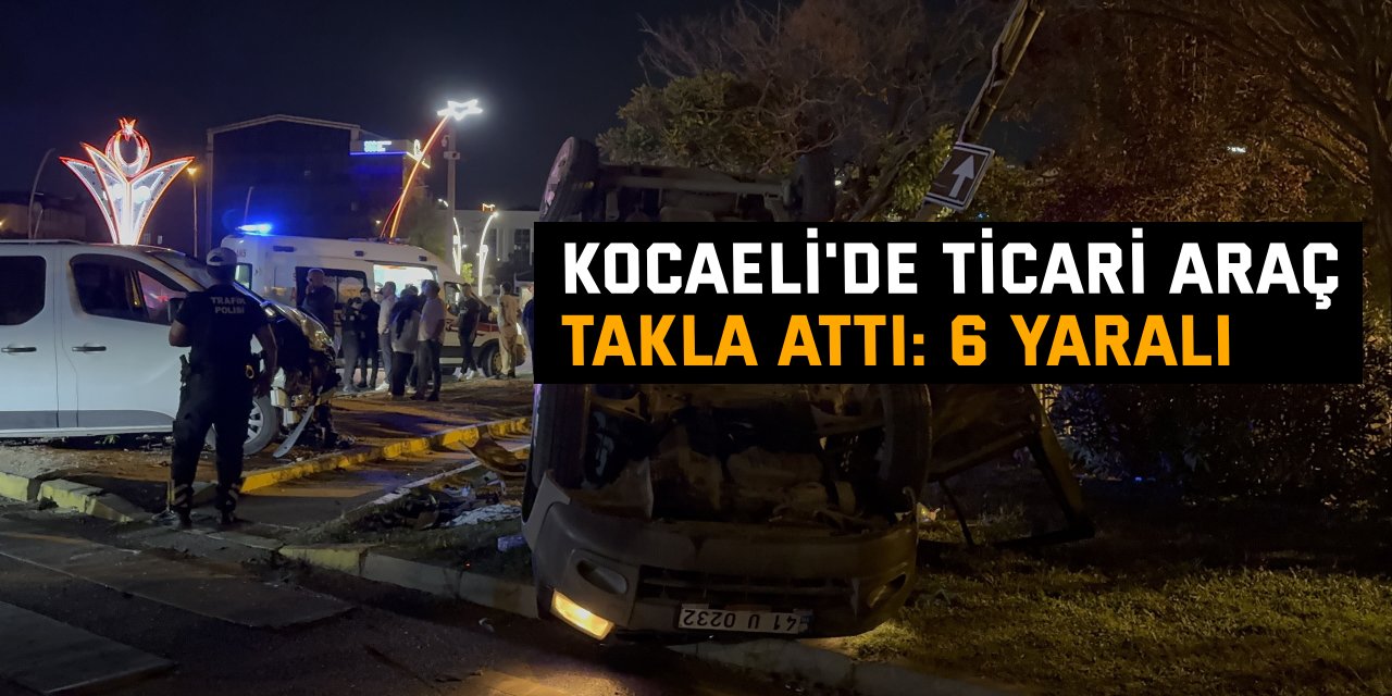Kocaeli'de ticari araç takla attı: 6 yaralı