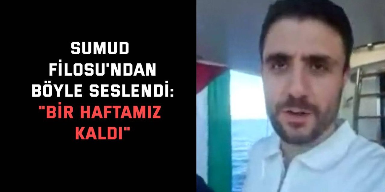 Sumud Filosu'ndan böyle seslendi: "Bir haftamız kaldı"