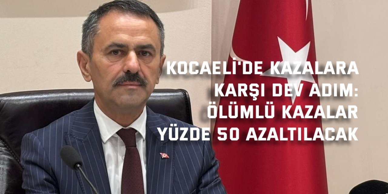 KOCAELİ'DE KAZALARA KARŞI DEV ADIM:   Ölümlü kazalar yüzde 50 azaltılacak