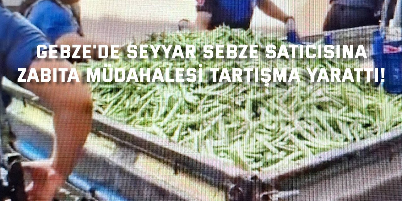 Gebze'de Seyyar Sebze Satıcısına  Zabıta Müdahalesi Tartışma Yarattı!