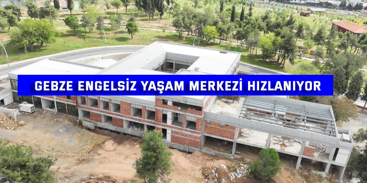 Gebze Engelsiz Yaşam Merkezi hızlanıyor