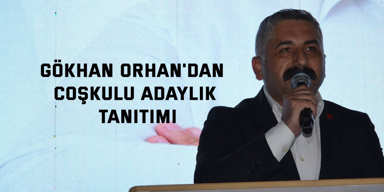 Gökhan Orhan'dan coşkulu adaylık tanıtımı