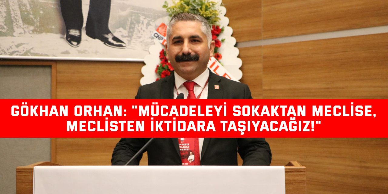 Gökhan Orhan: "Mücadeleyi Sokaktan Meclise, Meclisten İktidara Taşıyacağız!"