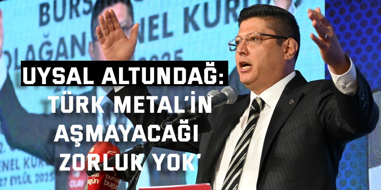 UYSAL ALTUNDAĞ:   Türk Metal’n aşmayacağı zorluk yok’