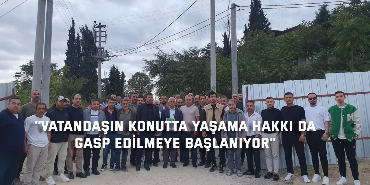 ‘’Vatandaşın konutta yaşama  hakkı da gasp edilmeye başlanıyor’’