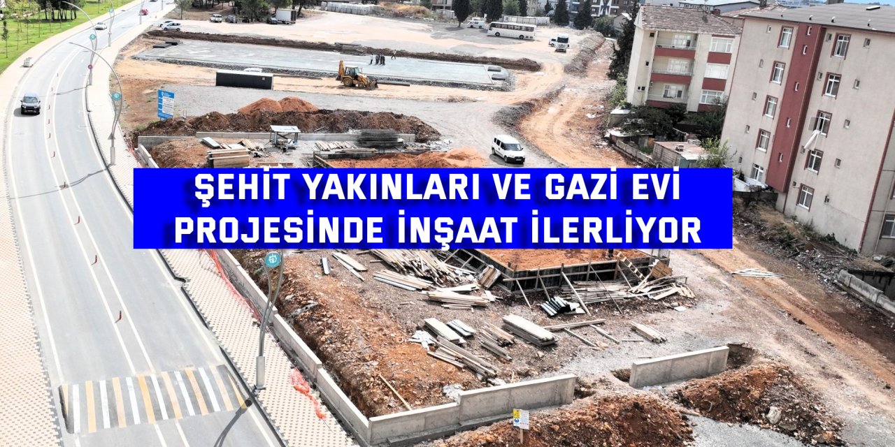 Şehit Yakınları ve Gazi Evi projesinde inşaat ilerliyor