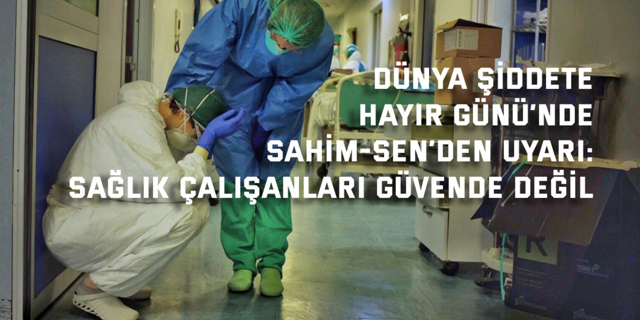 DÜNYA ŞİDDETE HAYIR GÜNÜ’NDE SAHİM-SEN’DEN UYARI      Sağlık çalışanları güvende değil
