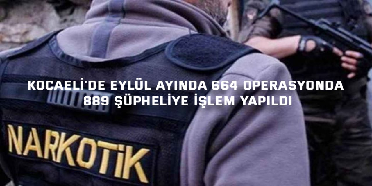 Kocaeli’nde Eylül Ayında 664 Operasyonda 889 Şüpheliye İşlem Yapıldı