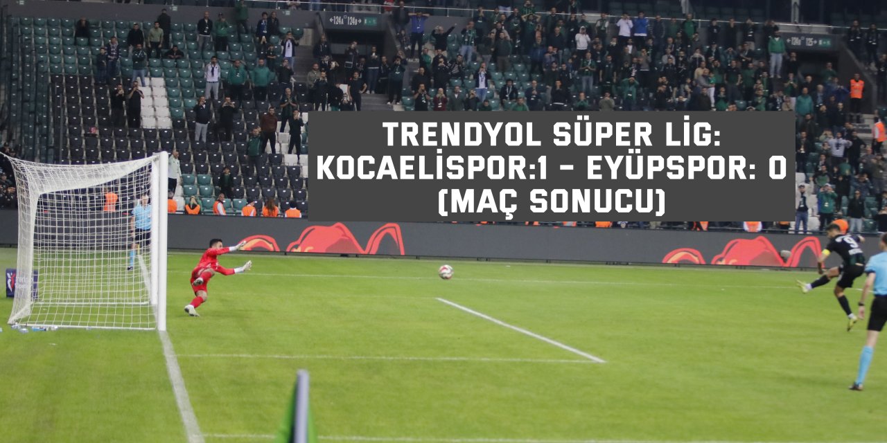 Trendyol Süper Lig: Kocaelispor:1 – Eyüpspor: 0 (Maç sonucu)