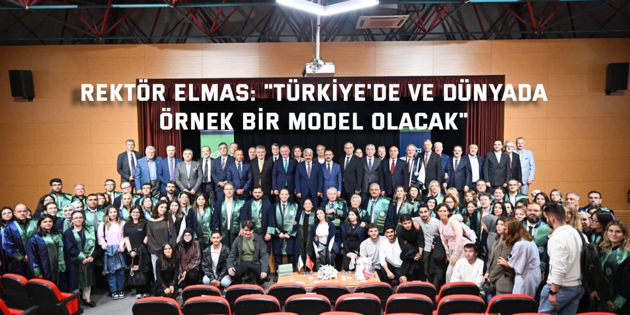 REKTÖR ELMAS:    "Türkiye'de ve dünyada örnek bir model olacak"