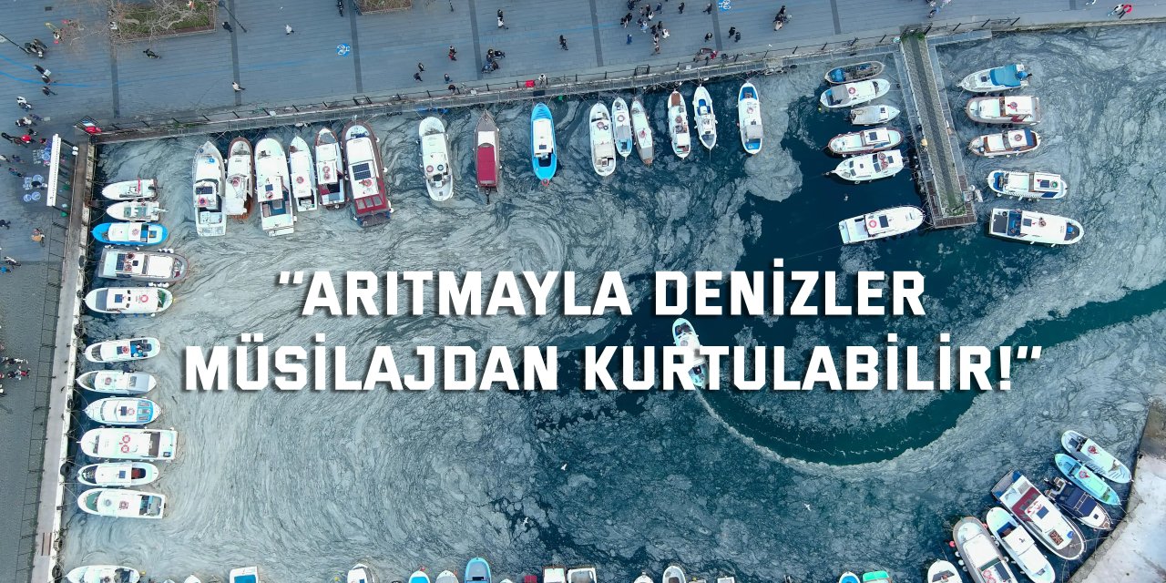 ‘’Arıtmayla denizler müsilajdan kurtulabilir!’’