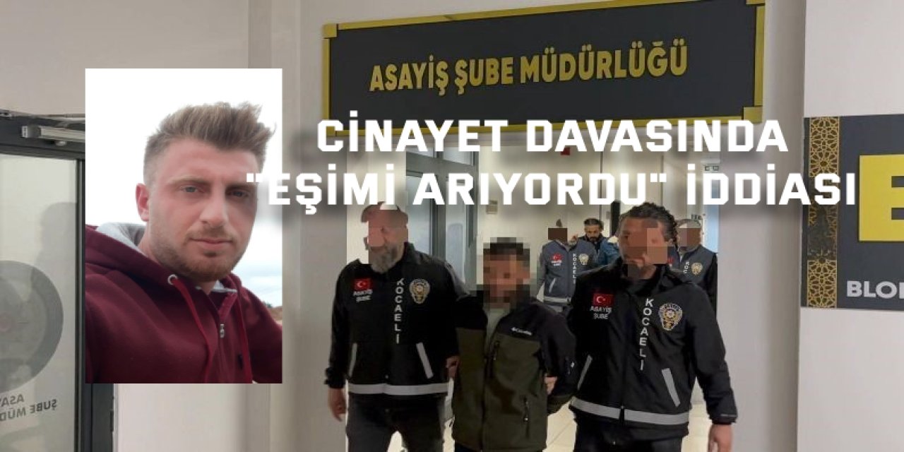 Cinayet davasında "Eşimi arıyordu" iddiası