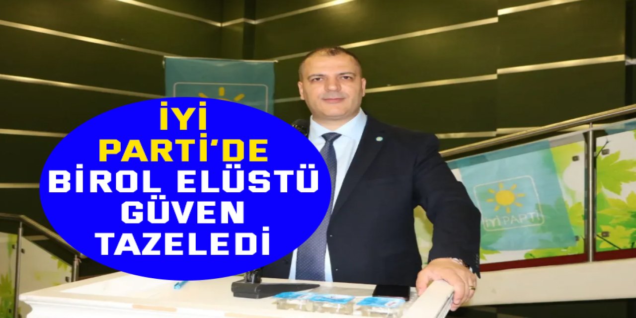 İYİ Parti’de Birol Elüstü Güven Tazeledi