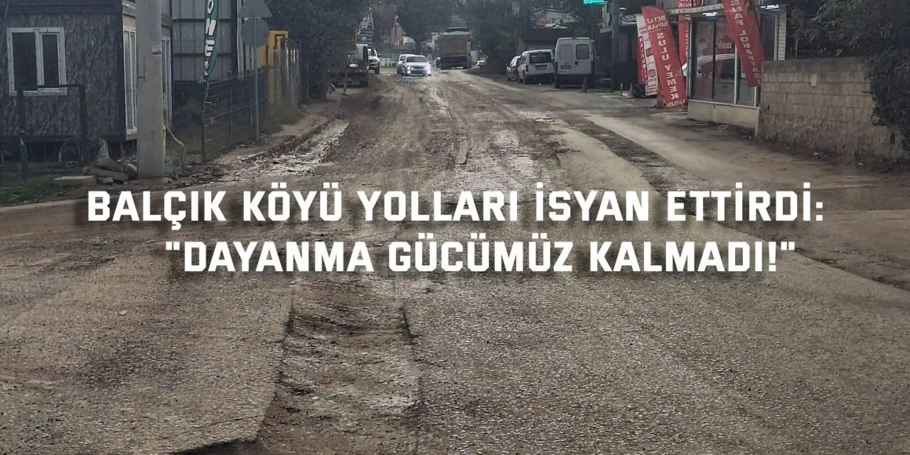 BALÇIK KÖYÜ YOLLARI İSYAN ETTİRDİ:    "Dayanma Gücümüz Kalmadı!"